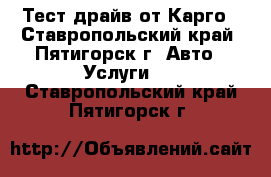 Тест драйв от Карго - Ставропольский край, Пятигорск г. Авто » Услуги   . Ставропольский край,Пятигорск г.